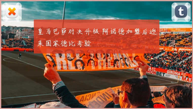 皇马巴萨对决升级 阿诺德加盟后迎来国家德比考验