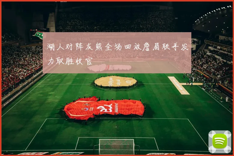 湖人对阵灰熊全场回放詹眉联手发力取胜收官